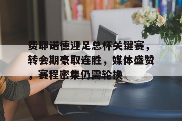英雄联盟赔率-费耶诺德迎足总杯关键赛，转会期豪取连胜，媒体盛赞，赛程密集仍需轮换的简单介绍