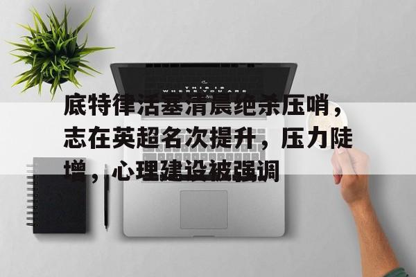 星空体育app-关于底特律活塞清晨绝杀压哨,志在英超名次提升,压力陡增,心理建设被强调的信息 星空体育app-关于底特律活塞清晨绝杀压哨,志在英超名次提升,压力陡增,心理建设被强调的信息