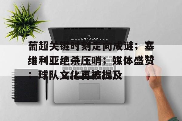 星空体育下载-包含葡超关键时刻走向成谜；塞维利亚绝杀压哨；媒体盛赞；球队文化再被提及的词条
